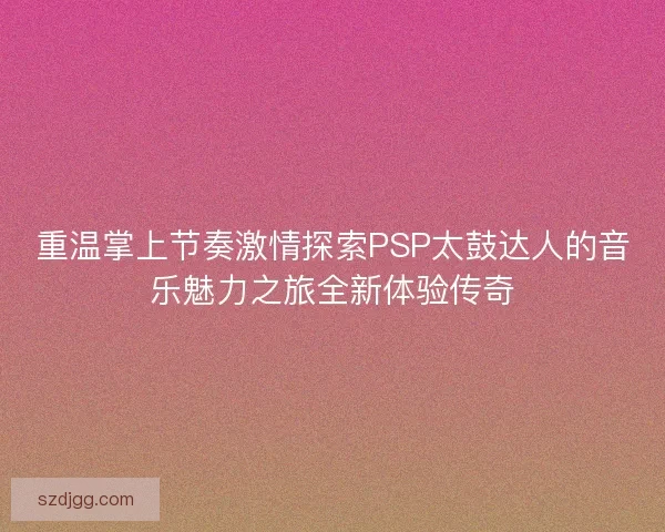 重温掌上节奏激情探索PSP太鼓达人的音乐魅力之旅全新体验传奇