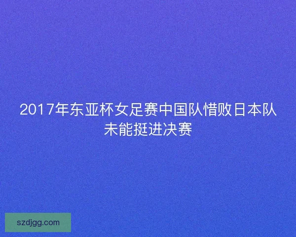 2017年东亚杯女足赛中国队惜败日本队未能挺进决赛