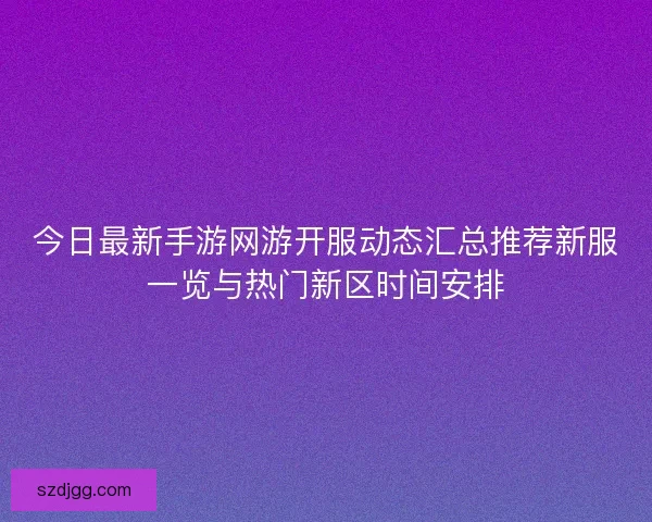 今日最新手游网游开服动态汇总推荐新服一览与热门新区时间安排