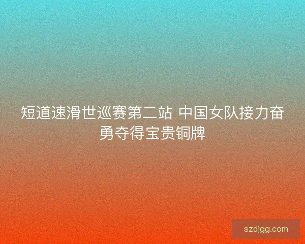 短道速滑世巡赛第二站 中国女队接力奋勇夺得宝贵铜牌