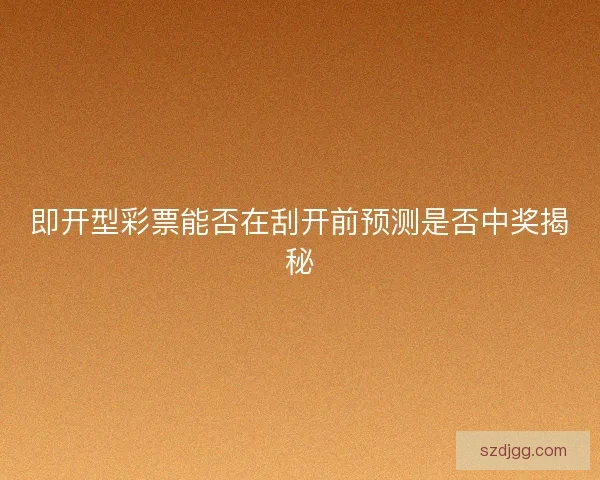 即开型彩票能否在刮开前预测是否中奖揭秘